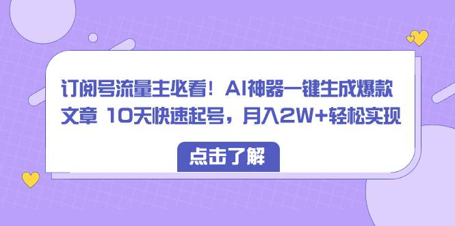 订阅号流量主必看！AI神器一键生成爆款文章 10天快速起号，月入2W+轻松实现时点搞钱-网创项目资源站-副业项目-创业项目-搞钱项目时点搞钱