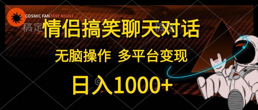 情侣搞笑聊天对话，日入1000+,无脑操作，多平台变现时点搞钱-网创项目资源站-副业项目-创业项目-搞钱项目时点搞钱