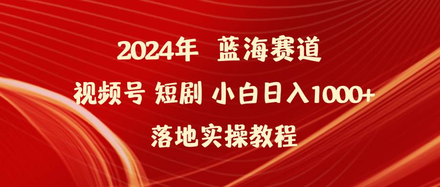 2024年蓝海赛道视频号短剧 小白日入1000+落地实操教程时点搞钱-网创项目资源站-副业项目-创业项目-搞钱项目时点搞钱
