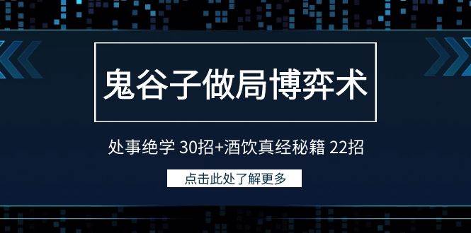 鬼谷子做局博弈术：处事绝学 30招+酒饮真经秘籍 22招时点搞钱-网创项目资源站-副业项目-创业项目-搞钱项目时点搞钱