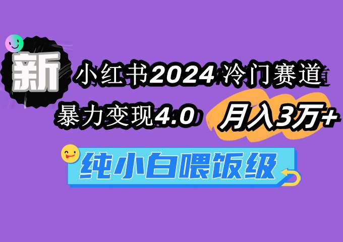 小红书2024冷门赛道 月入3万+ 暴力变现4.0 纯小白喂饭级时点搞钱-网创项目资源站-副业项目-创业项目-搞钱项目时点搞钱