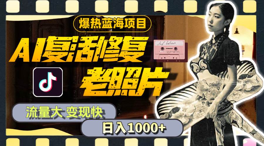 暴热蓝海项目，AI复活修复老照片，流量大 变现快 一天收入1000+教程+素材时点搞钱-网创项目资源站-副业项目-创业项目-搞钱项目时点搞钱