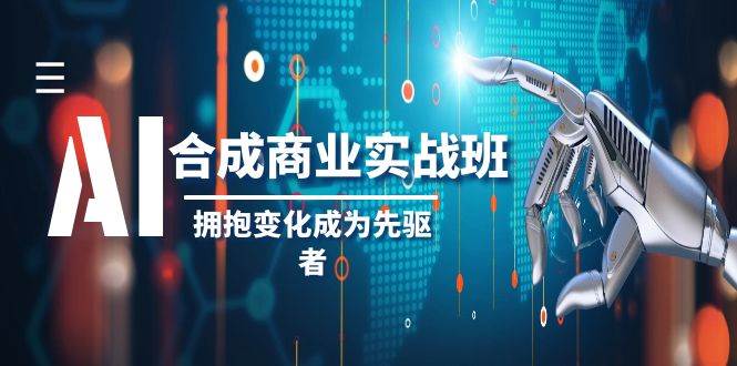AI-合成商业实操班，拥抱变化成为先驱者（19节课）时点搞钱-网创项目资源站-副业项目-创业项目-搞钱项目时点搞钱