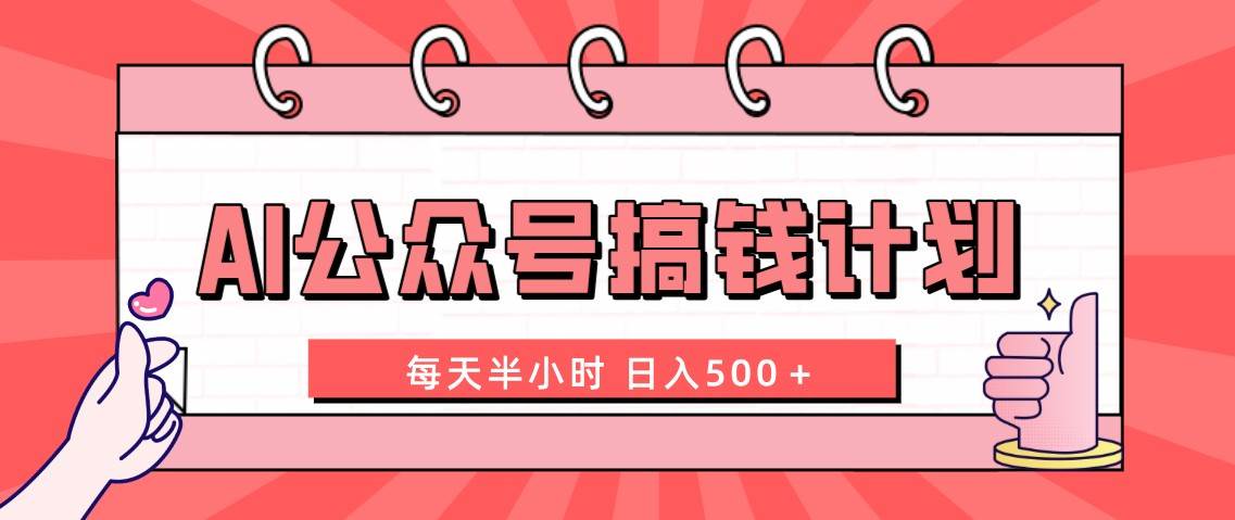 AI公众号搞钱计划  每天半小时 日入500＋ 附详细实操课程时点搞钱-网创项目资源站-副业项目-创业项目-搞钱项目时点搞钱
