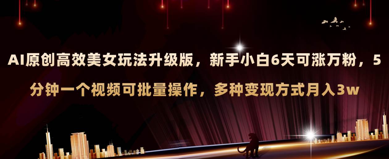 AI原创美女玩法升级版 新手6天涨万粉 5分钟制作视频可批量，多种变现月入3w时点搞钱-网创项目资源站-副业项目-创业项目-搞钱项目时点搞钱