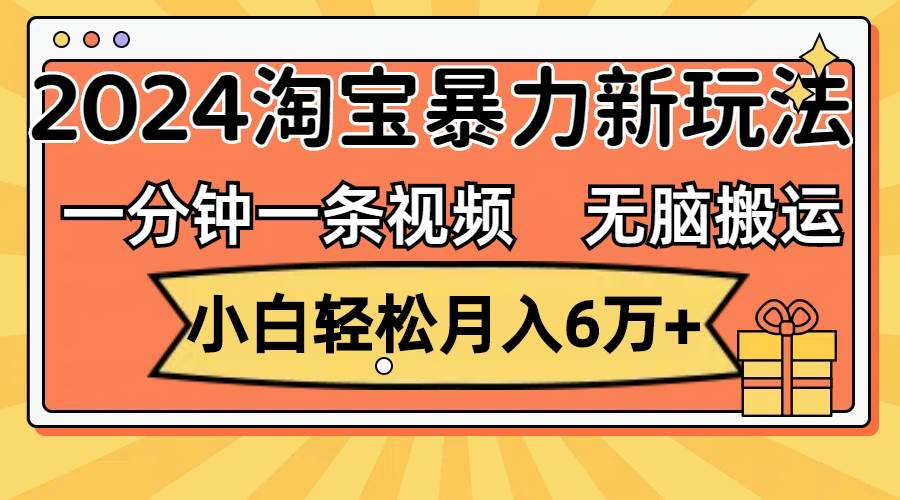 一分钟一条视频，无脑搬运，小白轻松月入6万+2024淘宝暴力新玩法，可批量时点搞钱-网创项目资源站-副业项目-创业项目-搞钱项目时点搞钱