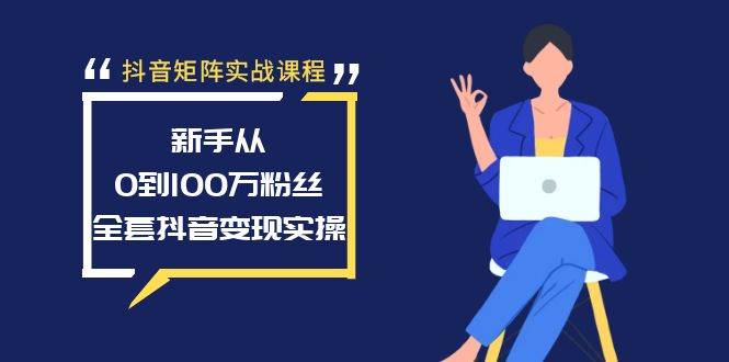 抖音矩阵实战课程：新手从0到100万粉丝，全套抖音变现实操时点搞钱-网创项目资源站-副业项目-创业项目-搞钱项目时点搞钱