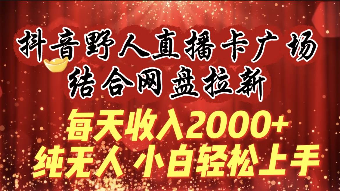 每天收入2000+，抖音野人直播卡广场，结合网盘拉新，纯无人，小白轻松上手时点搞钱-网创项目资源站-副业项目-创业项目-搞钱项目时点搞钱