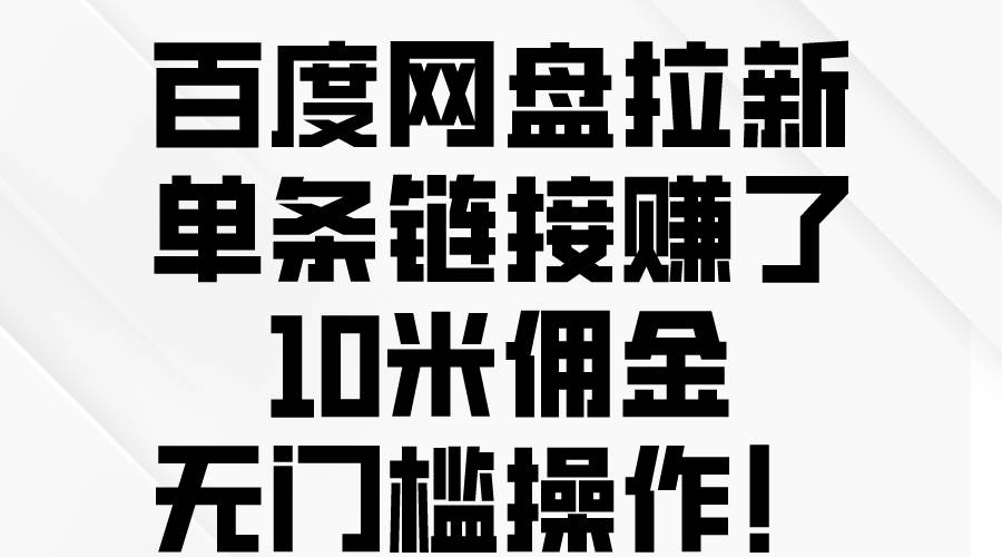 百度网盘拉新，单条链接赚了10米佣金，无门槛操作！时点搞钱-网创项目资源站-副业项目-创业项目-搞钱项目时点搞钱