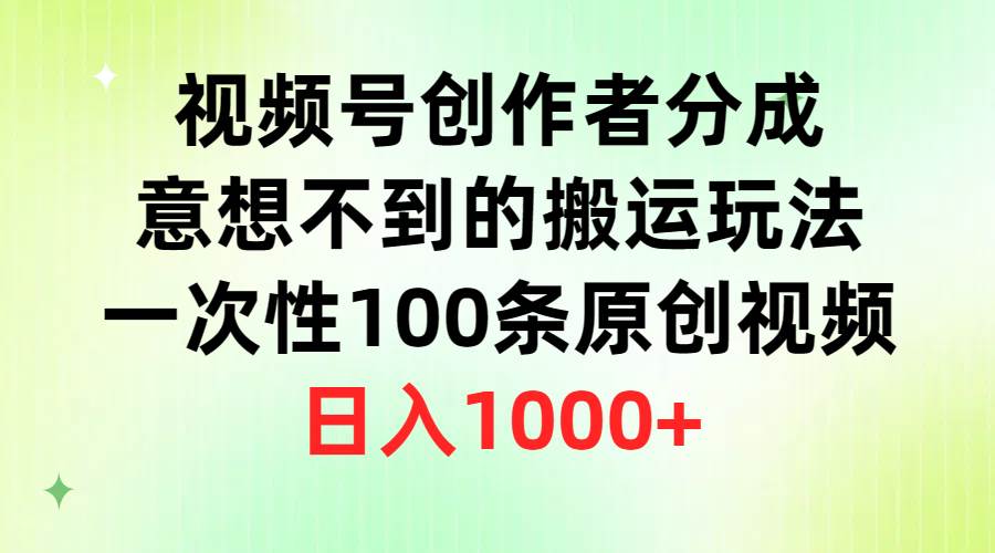 视频号创作者分成，意想不到的搬运玩法，一次性100条原创视频，日入1000+时点搞钱-网创项目资源站-副业项目-创业项目-搞钱项目时点搞钱