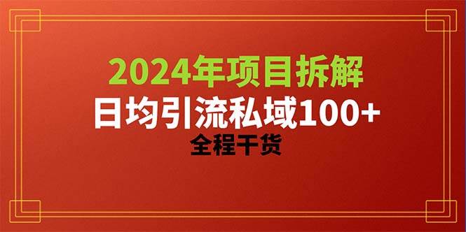 2024项目拆解日均引流100+精准创业粉，全程干货时点搞钱-网创项目资源站-副业项目-创业项目-搞钱项目时点搞钱