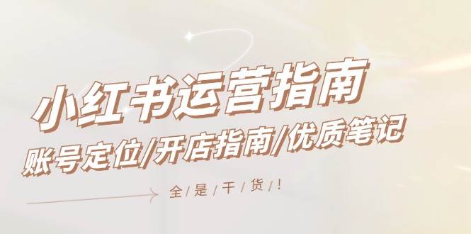 小红书运营指南，账号定位/开店指南/优质笔记/没有套路，全是经验时点搞钱-网创项目资源站-副业项目-创业项目-搞钱项目时点搞钱