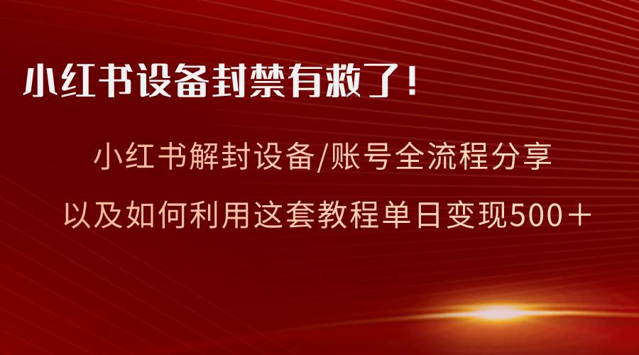 小红书设备及账号解封全流程分享，亲测有效，以及如何利用教程变现时点搞钱-网创项目资源站-副业项目-创业项目-搞钱项目时点搞钱