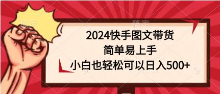 2024快手图文带货，简单易上手，小白也轻松可以日入500+时点搞钱-网创项目资源站-副业项目-创业项目-搞钱项目时点搞钱