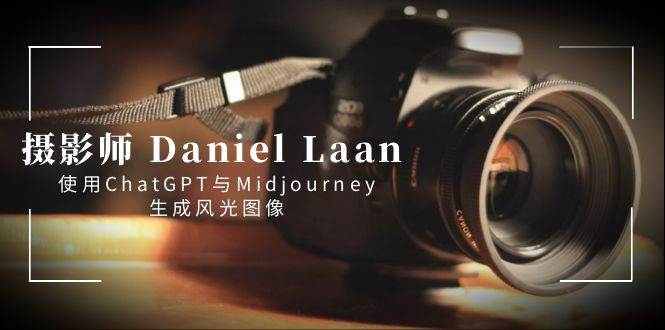 摄影师 Daniel Laan 使用ChatGPT与Midjourney生成风光图像-中英字幕时点搞钱-网创项目资源站-副业项目-创业项目-搞钱项目时点搞钱