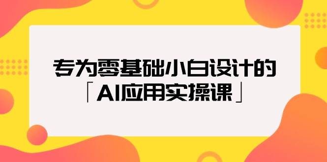 专为零基础小白设计的「AI应用实操课」时点搞钱-网创项目资源站-副业项目-创业项目-搞钱项目时点搞钱