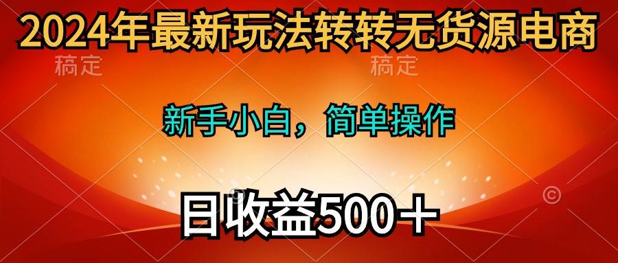 2024年最新玩法转转无货源电商，新手小白 简单操作，长期稳定 日收入500＋时点搞钱-网创项目资源站-副业项目-创业项目-搞钱项目时点搞钱