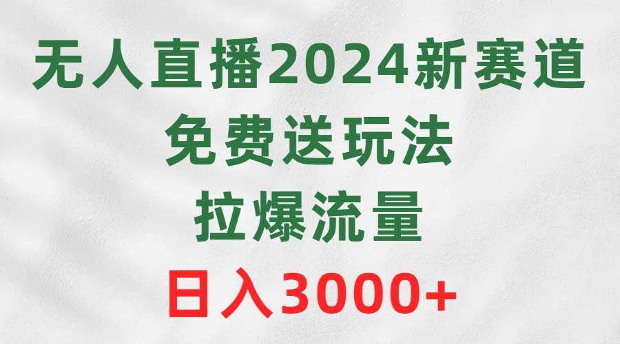 无人直播2024新赛道，免费送玩法，拉爆流量，日入3000+时点搞钱-网创项目资源站-副业项目-创业项目-搞钱项目时点搞钱