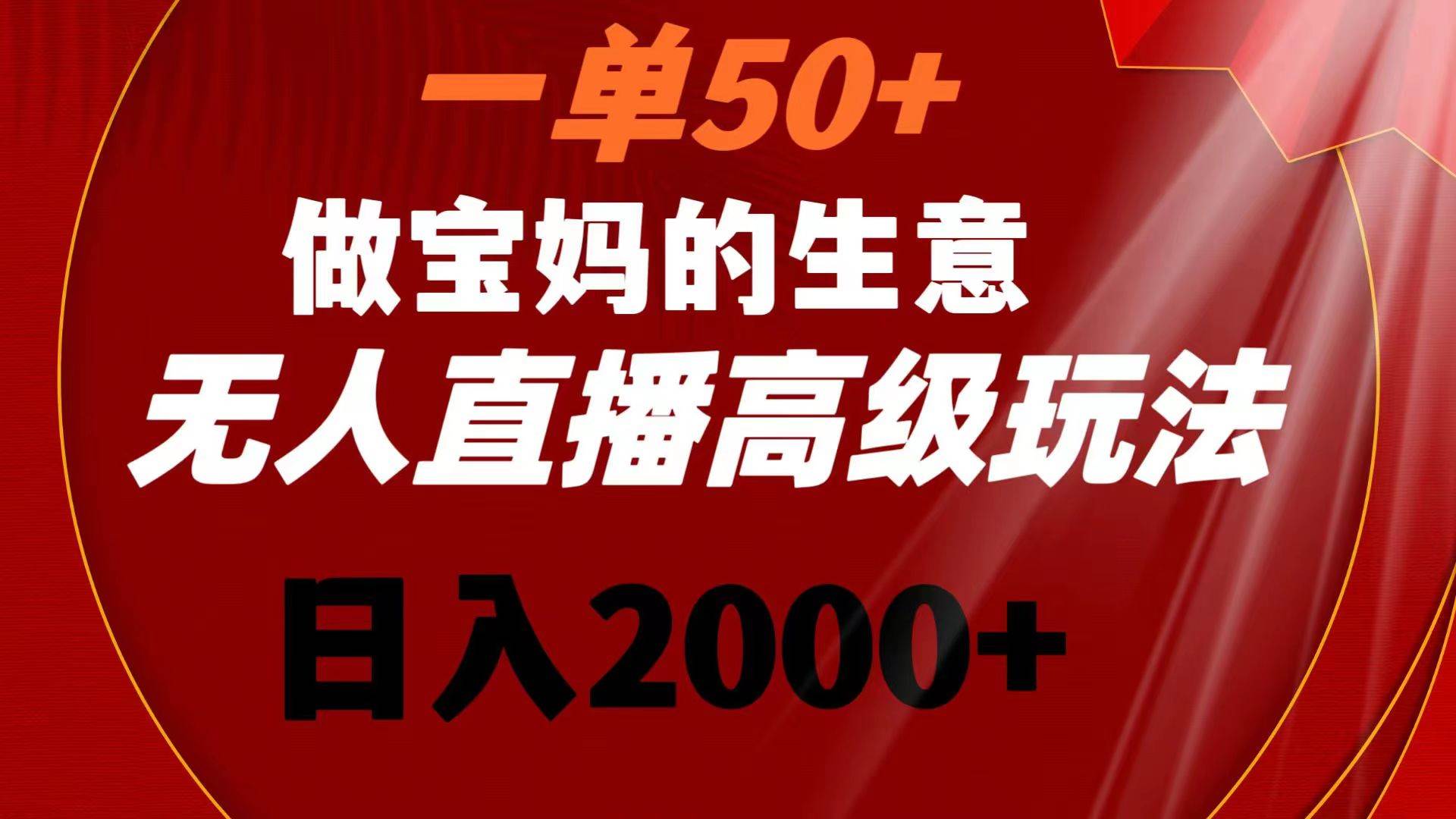 一单50+做宝妈的生意 无人直播高级玩法 日入2000+时点搞钱-网创项目资源站-副业项目-创业项目-搞钱项目时点搞钱