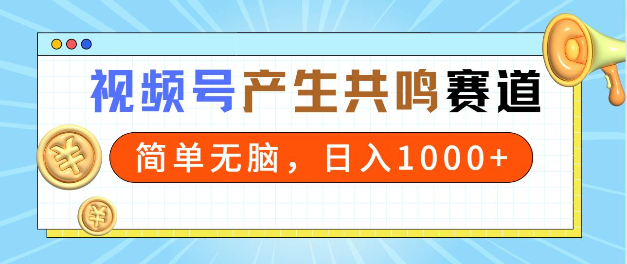 2024年视频号，产生共鸣赛道，简单无脑，一分钟一条视频，日入1000+时点搞钱-网创项目资源站-副业项目-创业项目-搞钱项目时点搞钱