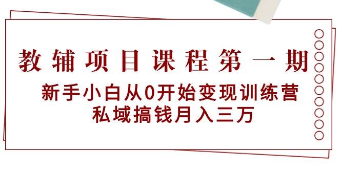 教辅项目课程第一期：新手小白从0开始变现训练营  私域搞钱月入三万时点搞钱-网创项目资源站-副业项目-创业项目-搞钱项目时点搞钱