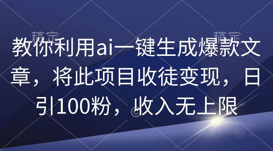教你利用ai一键生成爆款文章，将此项目收徒变现，日引100粉，收入无上限时点搞钱-网创项目资源站-副业项目-创业项目-搞钱项目时点搞钱