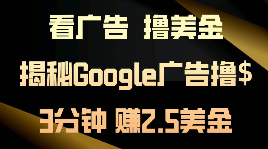 看广告，撸美金！3分钟赚2.5美金！日入200美金不是梦！揭秘Google广告…时点搞钱-网创项目资源站-副业项目-创业项目-搞钱项目时点搞钱