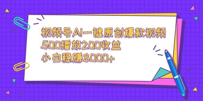 视频号AI一键原创爆款视频，500播放200收益，小白稳赚8000+时点搞钱-网创项目资源站-副业项目-创业项目-搞钱项目时点搞钱