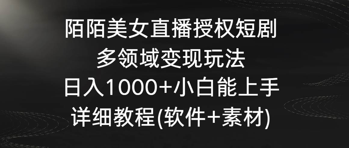 陌陌美女直播授权短剧，多领域变现玩法，日入1000+小白能上手，详细教程…时点搞钱-网创项目资源站-副业项目-创业项目-搞钱项目时点搞钱
