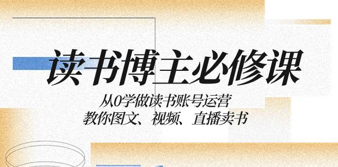 读书 博主 必修课：从0学做读书账号运营：教你图文、视频、直播卖书时点搞钱-网创项目资源站-副业项目-创业项目-搞钱项目时点搞钱
