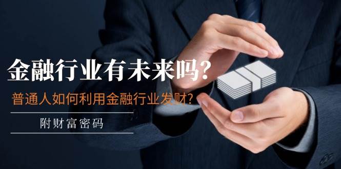 某付费文章：金融行业有未来吗？普通人如何利用金融行业发财?(附财富密码)时点搞钱-网创项目资源站-副业项目-创业项目-搞钱项目时点搞钱
