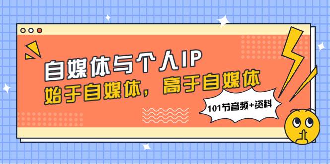 自媒体与个人IP，始于自媒体，高于自媒体（101节音频+资料）时点搞钱-网创项目资源站-副业项目-创业项目-搞钱项目时点搞钱