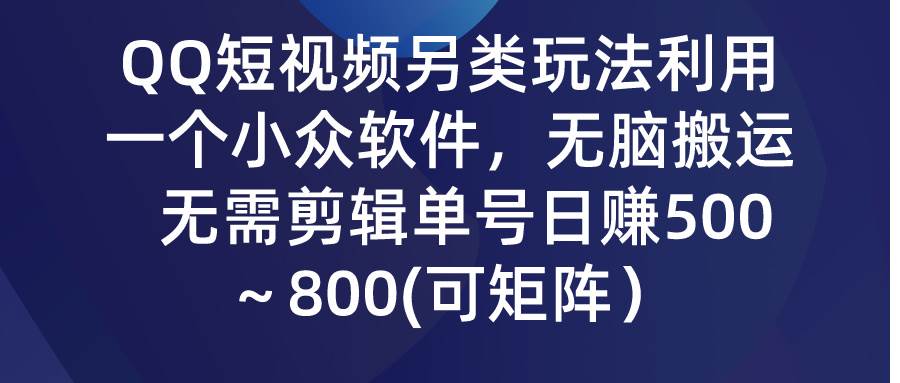 QQ短视频另类玩法，利用一个小众软件，无脑搬运，无需剪辑单号日赚500～…时点搞钱-网创项目资源站-副业项目-创业项目-搞钱项目时点搞钱