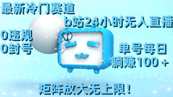 最新冷门赛道，b站24小时无人直播，0违规0封号，单号每日躺赚100＋，矩阵放大无上限！时点搞钱-网创项目资源站-副业项目-创业项目-搞钱项目时点搞钱