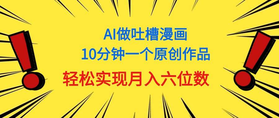 用AI做中式吐槽漫画，10分钟一个原创作品，轻松实现月入6位数时点搞钱-网创项目资源站-副业项目-创业项目-搞钱项目时点搞钱