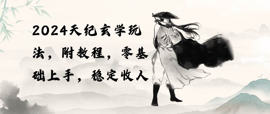2024天纪玄学玩法，零基础上手，稳定收入（教程+工具）时点搞钱-网创项目资源站-副业项目-创业项目-搞钱项目时点搞钱
