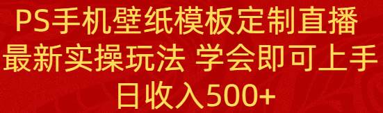 PS手机壁纸模板定制直播  最新实操玩法 学会即可上手 日收入500+时点搞钱-网创项目资源站-副业项目-创业项目-搞钱项目时点搞钱