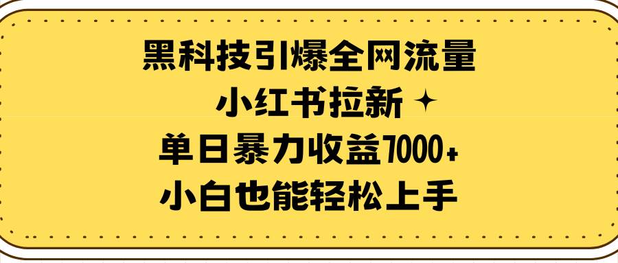 黑科技引爆全网流量小红书拉新，单日暴力收益7000+，小白也能轻松上手时点搞钱-网创项目资源站-副业项目-创业项目-搞钱项目时点搞钱