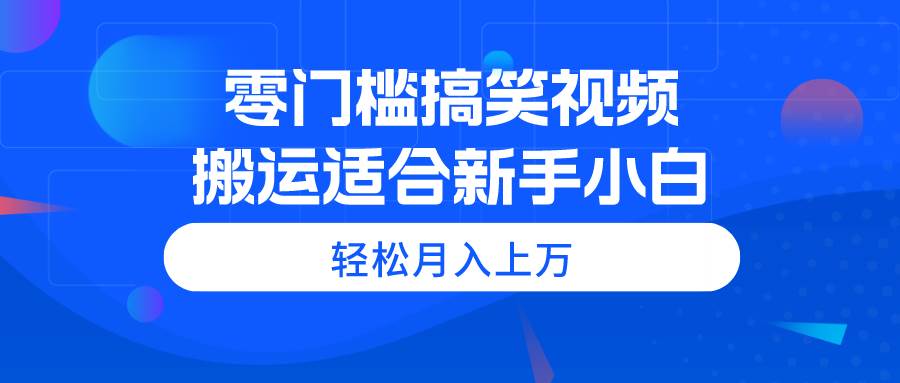 零门槛搞笑视频搬运，轻松月入上万，适合新手小白时点搞钱-网创项目资源站-副业项目-创业项目-搞钱项目时点搞钱