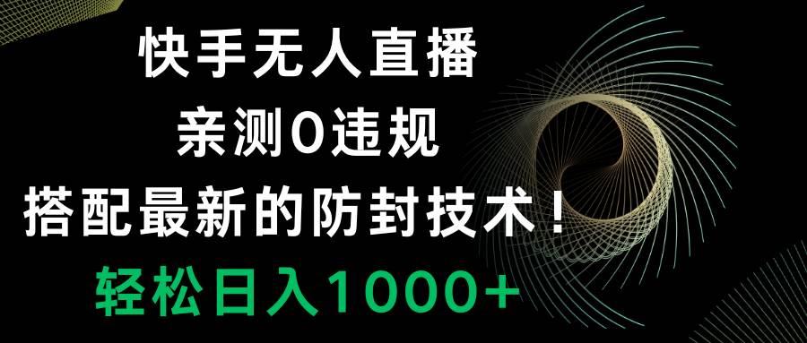 快手无人直播，0违规，搭配最新的防封技术！轻松日入1000+时点搞钱-网创项目资源站-副业项目-创业项目-搞钱项目时点搞钱