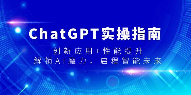 ChatGPT实操指南，创新应用+性能提升，解锁-AI魔力，启程智能未来时点搞钱-网创项目资源站-副业项目-创业项目-搞钱项目时点搞钱