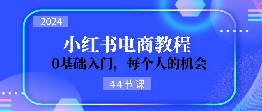 2024从0-1学习小红书电商，0基础入门，每个人的机会（44节）时点搞钱-网创项目资源站-副业项目-创业项目-搞钱项目时点搞钱