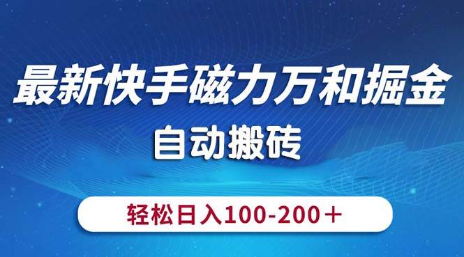 最新快手磁力万和掘金，自动搬砖，轻松日入100-200，操作简单时点搞钱-网创项目资源站-副业项目-创业项目-搞钱项目时点搞钱