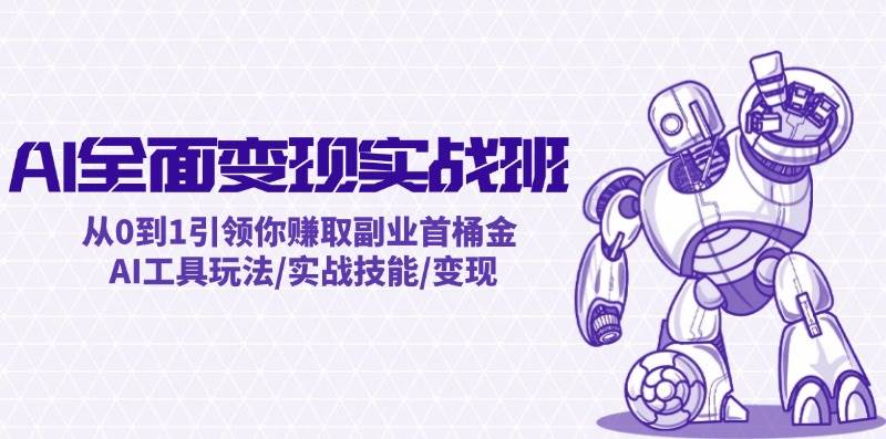 AI全面变现实操班：从0到1引领你赚取副业首桶金 AI工具玩法/实战技能/变现时点搞钱-网创项目资源站-副业项目-创业项目-搞钱项目时点搞钱