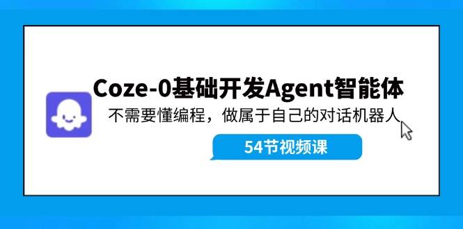 Coze-0基础开发 Agent智能体教程：不需要懂编程，做属于自己的对话机器人时点搞钱-网创项目资源站-副业项目-创业项目-搞钱项目时点搞钱