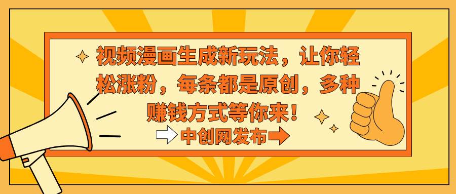 视频漫画生成新玩法，让你轻松涨粉，每条都是原创，多种赚钱方式等你来！时点搞钱-网创项目资源站-副业项目-创业项目-搞钱项目时点搞钱