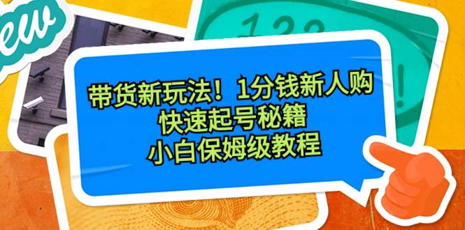 带货新玩法！1分钱新人购，快速起号秘籍！小白保姆级教程时点搞钱-网创项目资源站-副业项目-创业项目-搞钱项目时点搞钱