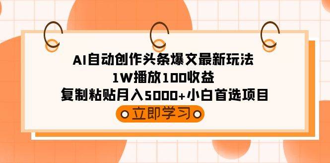 AI自动创作头条爆文最新玩法 1W播放100收益 复制粘贴月入5000+小白首选项目时点搞钱-网创项目资源站-副业项目-创业项目-搞钱项目时点搞钱