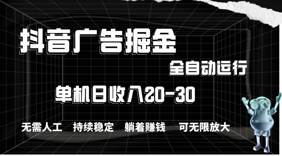 抖音广告掘金，单机产值20-30，全程自动化操作时点搞钱-网创项目资源站-副业项目-创业项目-搞钱项目时点搞钱