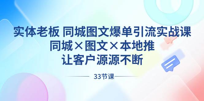 实体老板 同城图文爆单引流实战课，同城×图文×本地推，让客户源源不断时点搞钱-网创项目资源站-副业项目-创业项目-搞钱项目时点搞钱